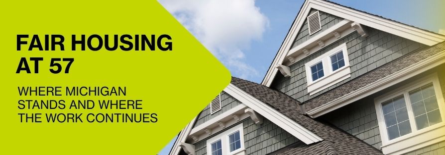 Fair Housing at 57 Fair Housing at 57: Where Michigan Stands and Where the Work Continues